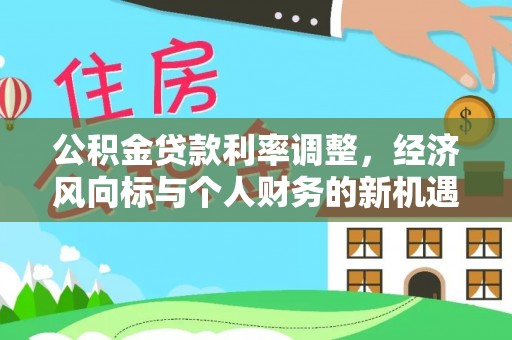 平遥公积金贷款利率调整，经济风向标与个人财务的新机遇