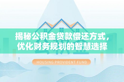 平遥揭秘公积金贷款偿还方式，优化财务规划的智慧选择