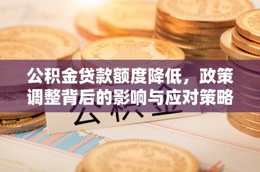 平遥公积金贷款额度降低，政策调整背后的影响与应对策略
