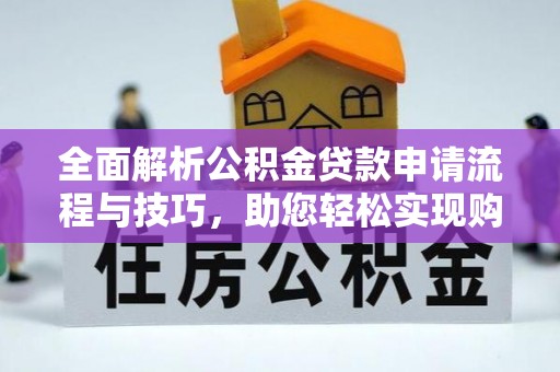 平遥全面解析公积金贷款申请流程与技巧，助您轻松实现购房梦想
