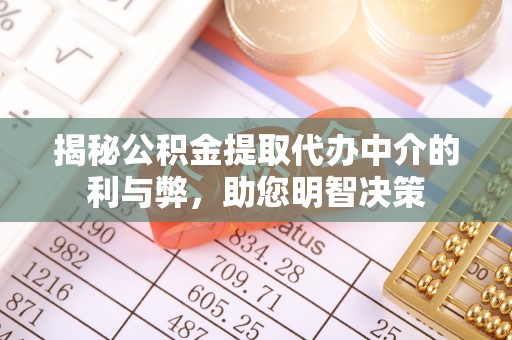 平遥揭秘公积金提取代办中介的利与弊，助您明智决策