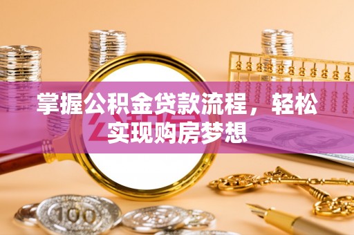 平遥掌握公积金贷款流程，轻松实现购房梦想
