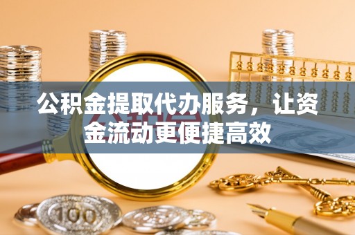 平遥公积金提取代办服务，让资金流动更便捷高效