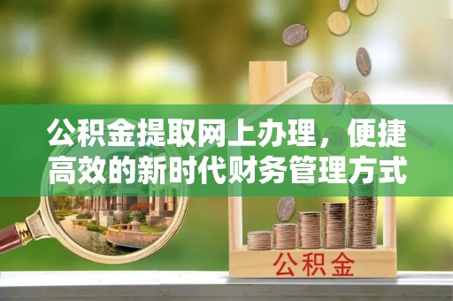 平遥公积金提取网上办理，便捷高效的新时代财务管理方式
