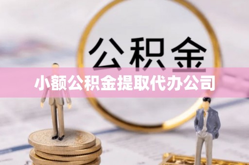 平遥小额公积金提取代办公司