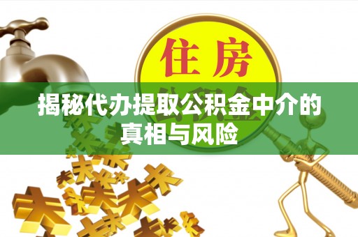 平遥揭秘代办提取公积金中介的真相与风险