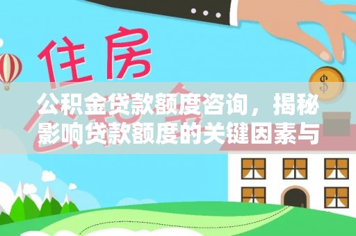 平遥公积金贷款额度咨询，揭秘影响贷款额度的关键因素与实用攻略
