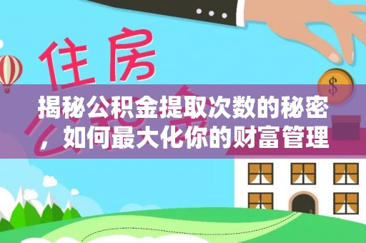平遥揭秘公积金提取次数的秘密，如何最大化你的财富管理