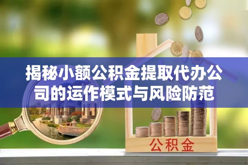 平遥揭秘小额公积金提取代办公司的运作模式与风险防范