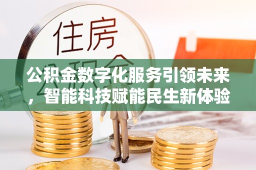 平遥公积金数字化服务引领未来，智能科技赋能民生新体验