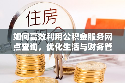 平遥如何高效利用公积金服务网点查询，优化生活与财务管理