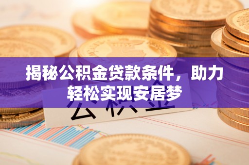 平遥揭秘公积金贷款条件，助力轻松实现安居梦