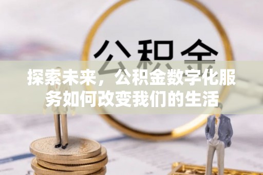 平遥探索未来，公积金数字化服务如何改变我们的生活