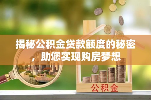 平遥揭秘公积金贷款额度的秘密，助您实现购房梦想