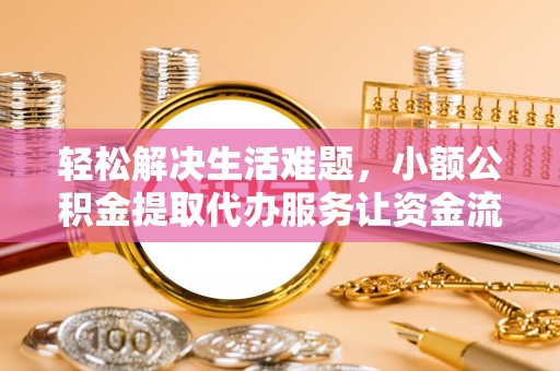 平遥轻松解决生活难题，小额公积金提取代办服务让资金流动更便捷