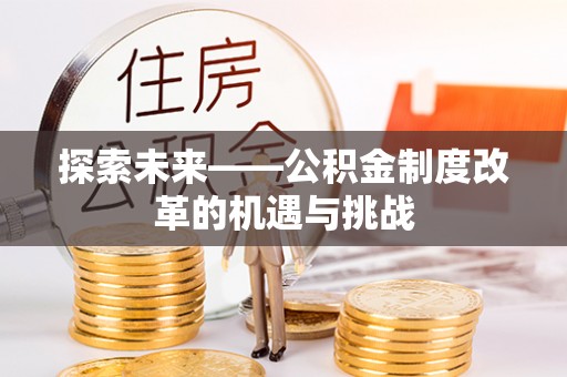 平遥探索未来——公积金制度改革的机遇与挑战