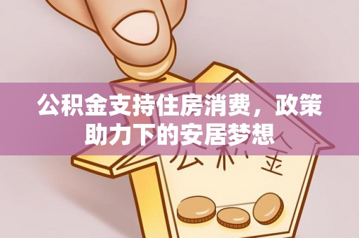 平遥公积金支持住房消费，政策助力下的安居梦想