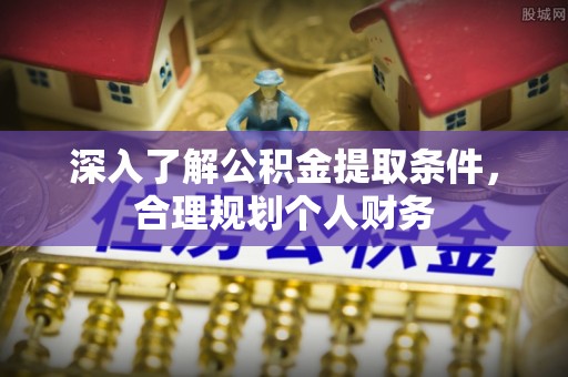 平遥深入了解公积金提取条件，合理规划个人财务