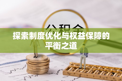 平遥探索制度优化与权益保障的平衡之道