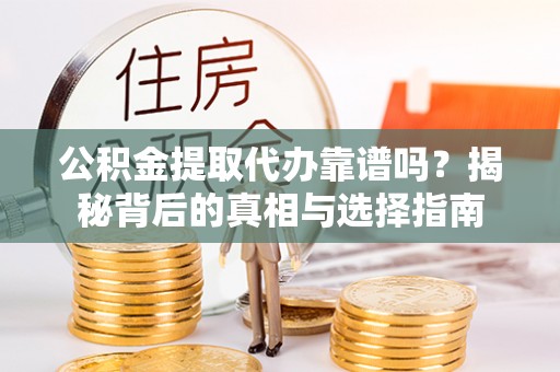 平遥公积金提取代办靠谱吗？揭秘背后的真相与选择指南