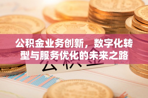 平遥公积金业务创新，数字化转型与服务优化的未来之路