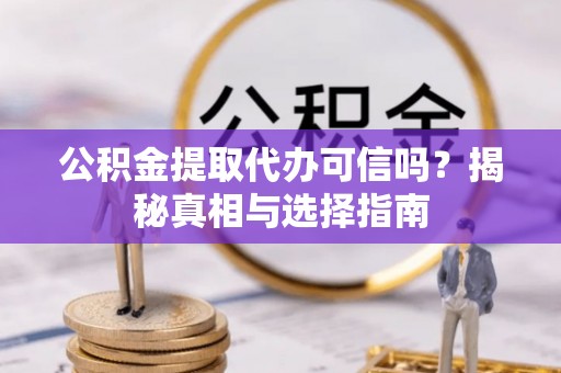 平遥公积金提取代办可信吗？揭秘真相与选择指南