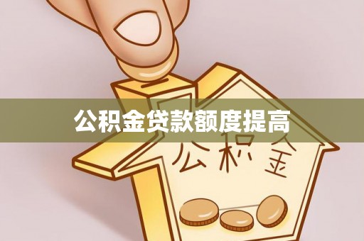 平遥公积金贷款额度提高