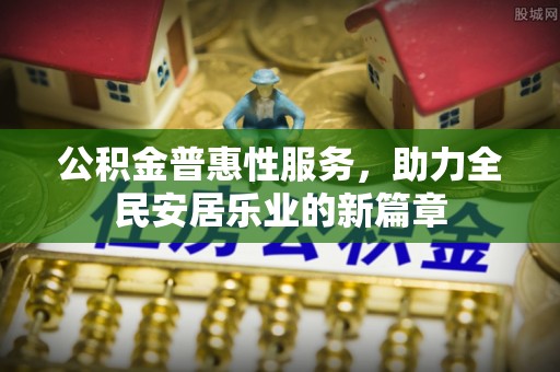 平遥公积金普惠性服务，助力全民安居乐业的新篇章