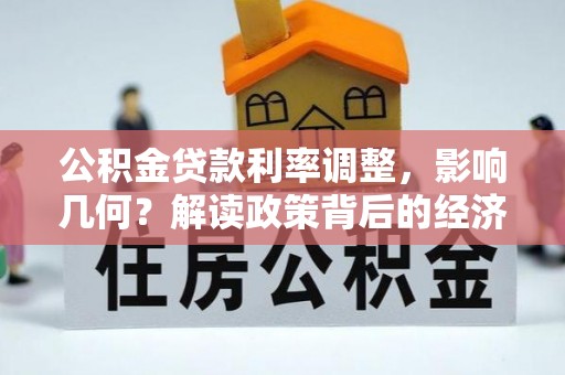 平遥公积金贷款利率调整，影响几何？解读政策背后的经济逻辑