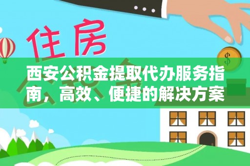平遥西安公积金提取代办服务指南，高效、便捷的解决方案