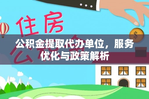 平遥公积金提取代办单位，服务优化与政策解析