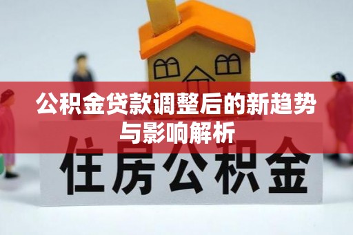 平遥公积金贷款调整后的新趋势与影响解析