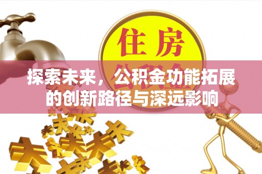 平遥探索未来，公积金功能拓展的创新路径与深远影响