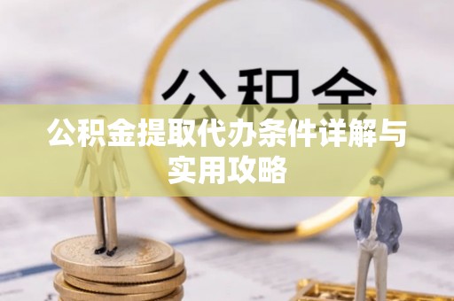 平遥公积金提取代办条件详解与实用攻略