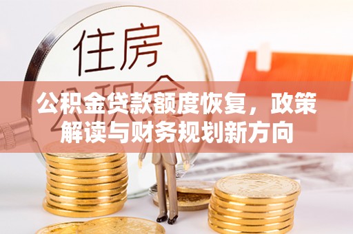 平遥公积金贷款额度恢复，政策解读与财务规划新方向