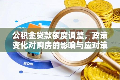 平遥公积金贷款额度调整，政策变化对购房的影响与应对策略