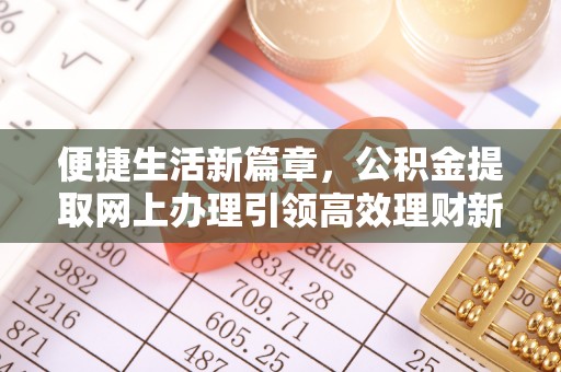 平遥便捷生活新篇章，公积金提取网上办理引领高效理财新趋势