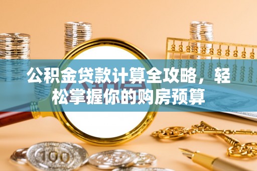 平遥公积金贷款计算全攻略，轻松掌握你的购房预算