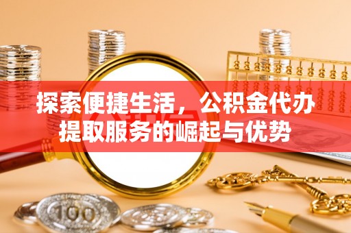 平遥探索便捷生活，公积金代办提取服务的崛起与优势