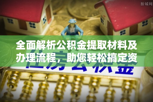 平遥全面解析公积金提取材料及办理流程，助您轻松搞定资金提取