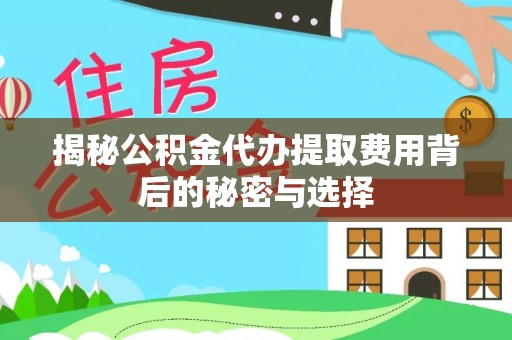 平遥揭秘公积金代办提取费用背后的秘密与选择