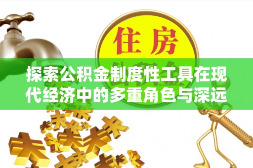 平遥探索公积金制度性工具在现代经济中的多重角色与深远影响