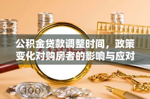 平遥公积金贷款调整时间，政策变化对购房者的影响与应对策略