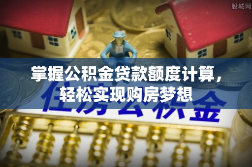 平遥掌握公积金贷款额度计算，轻松实现购房梦想