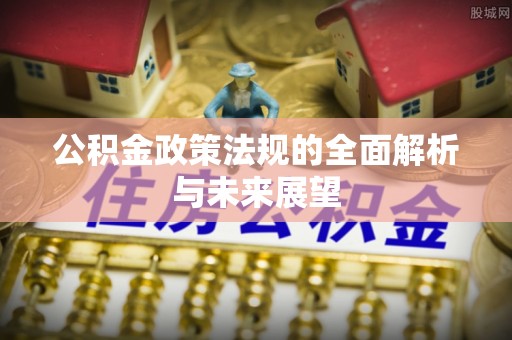 平遥公积金政策法规的全面解析与未来展望