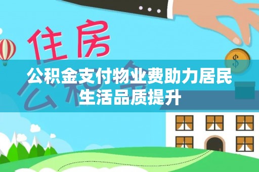 平遥公积金支付物业费助力居民生活品质提升