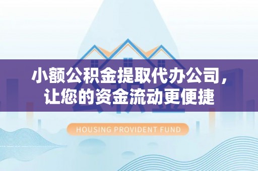 平遥小额公积金提取代办公司，让您的资金流动更便捷