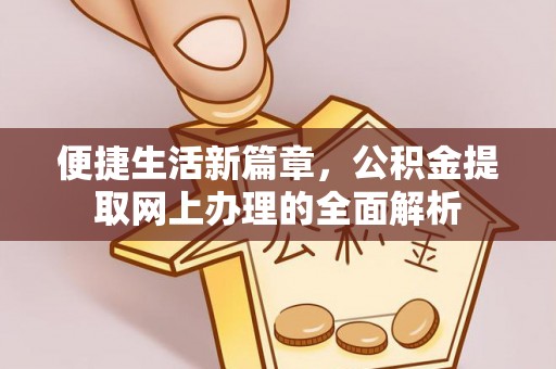 平遥便捷生活新篇章，公积金提取网上办理的全面解析