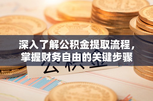 平遥深入了解公积金提取流程，掌握财务自由的关键步骤
