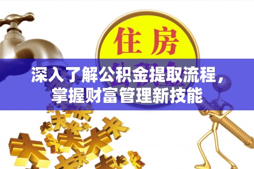 平遥深入了解公积金提取流程，掌握财富管理新技能